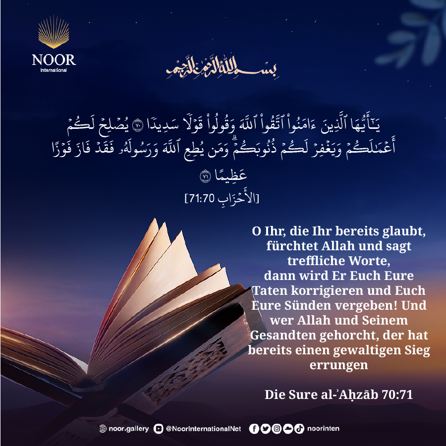 O Ihr, die Ihr bereits glaubt, fürchtet Allah und sagt treffliche Worte,"